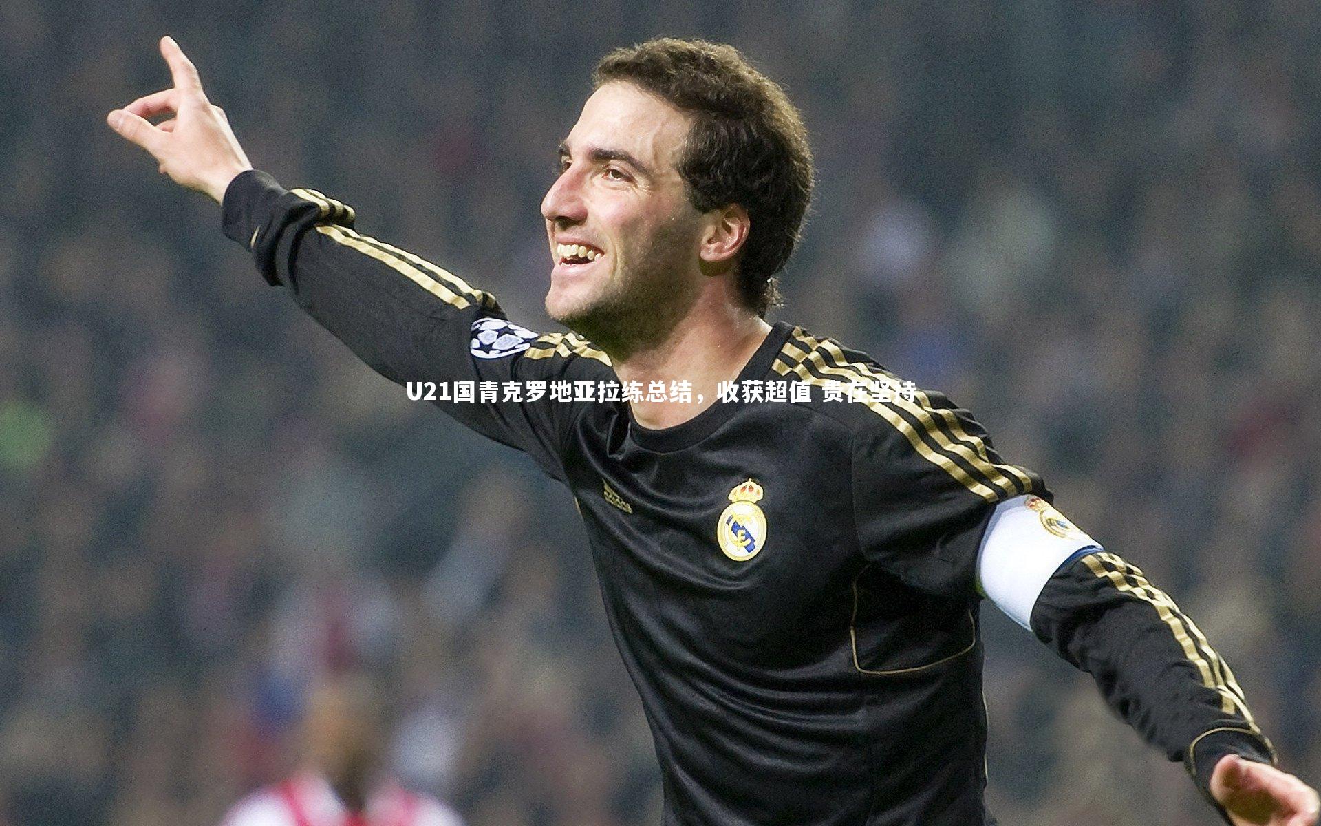 U21国青克罗地亚拉练总结，收获超值 贵在坚持