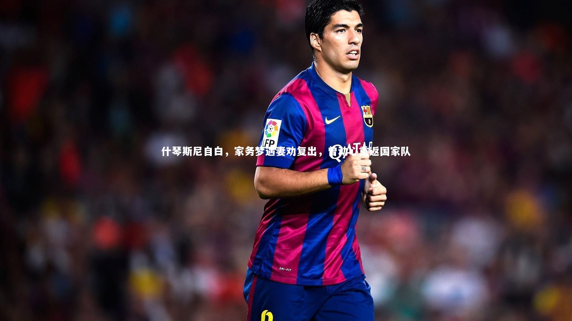 什琴斯尼自白，家务梦遇妻劝复出，曾动心重返国家队