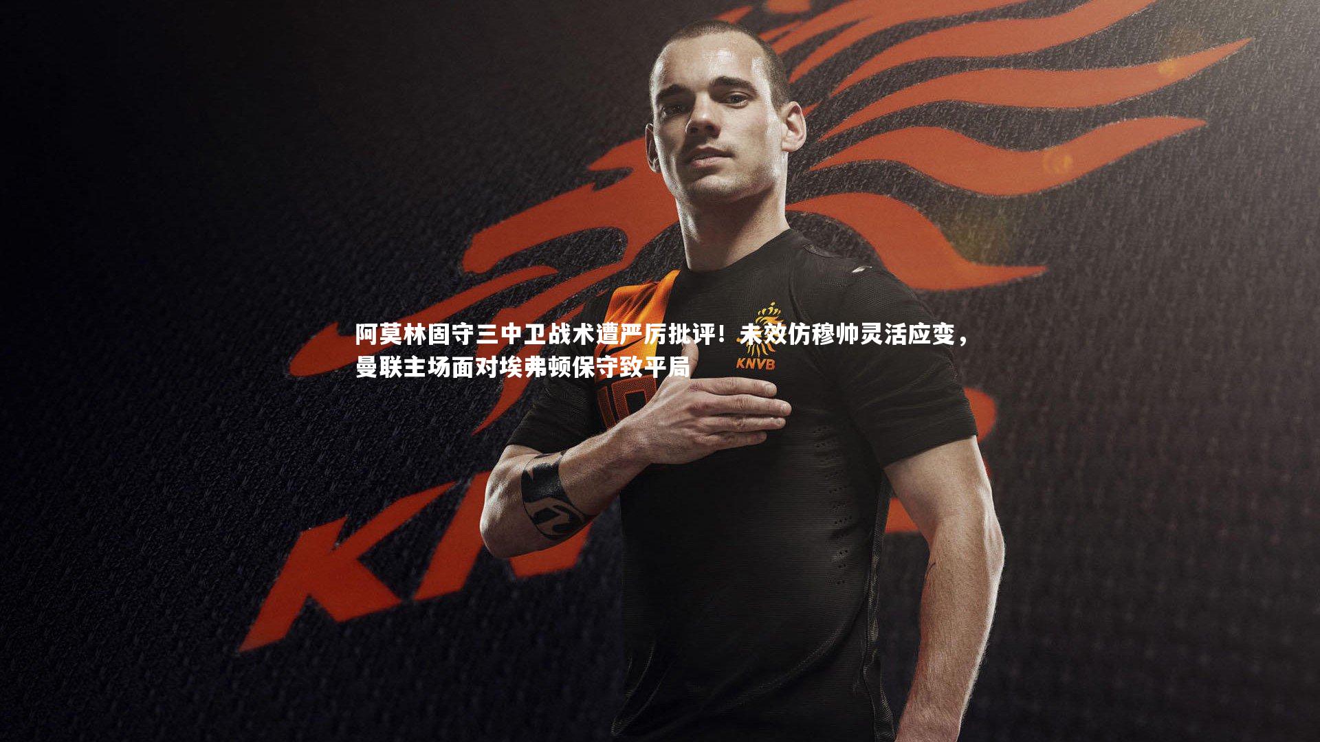 阿莫林固守三中卫战术遭严厉批评!未效仿穆帅灵活应变,曼联主场面对埃弗顿保守致平局