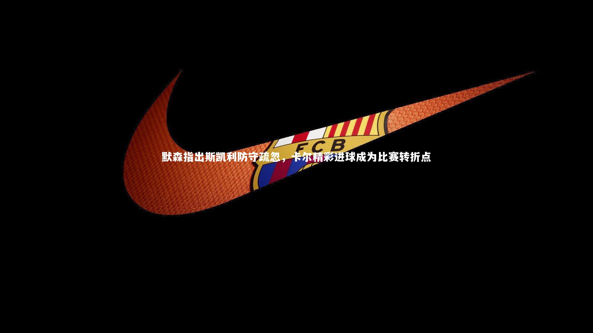 默森指出斯凯利防守疏忽,卡尔精彩进球成为比赛转折点