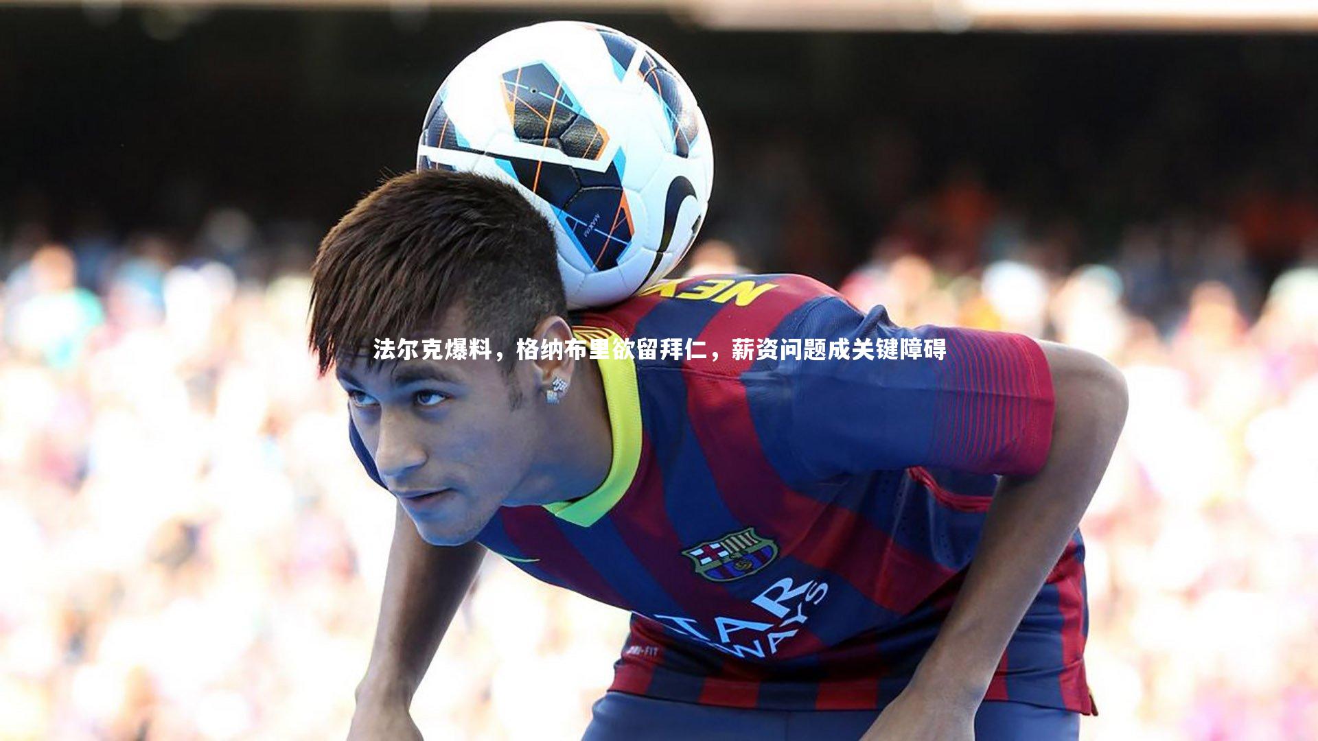 法尔克爆料，格纳布里欲留拜仁，薪资问题成关键障碍