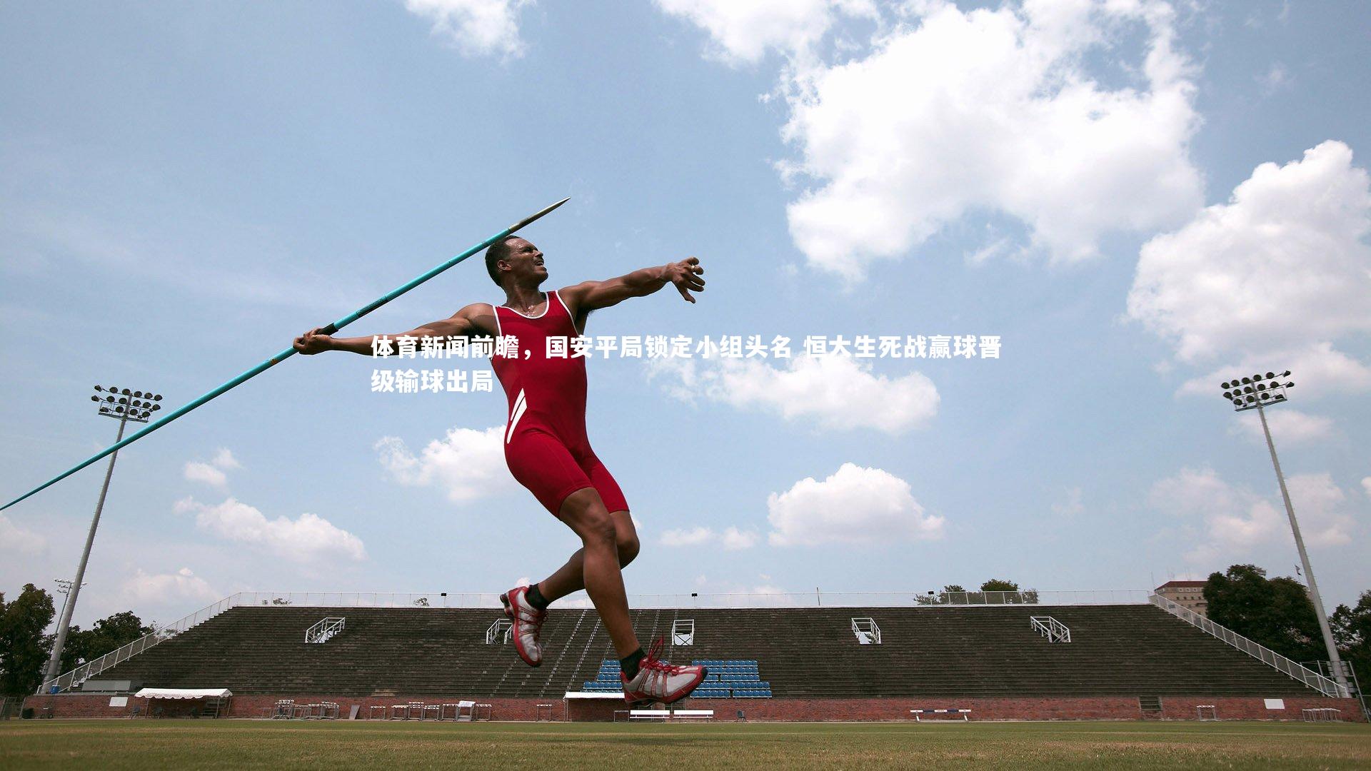 体育新闻前瞻，国安平局锁定小组头名 恒大生死战赢球晋级输球出局