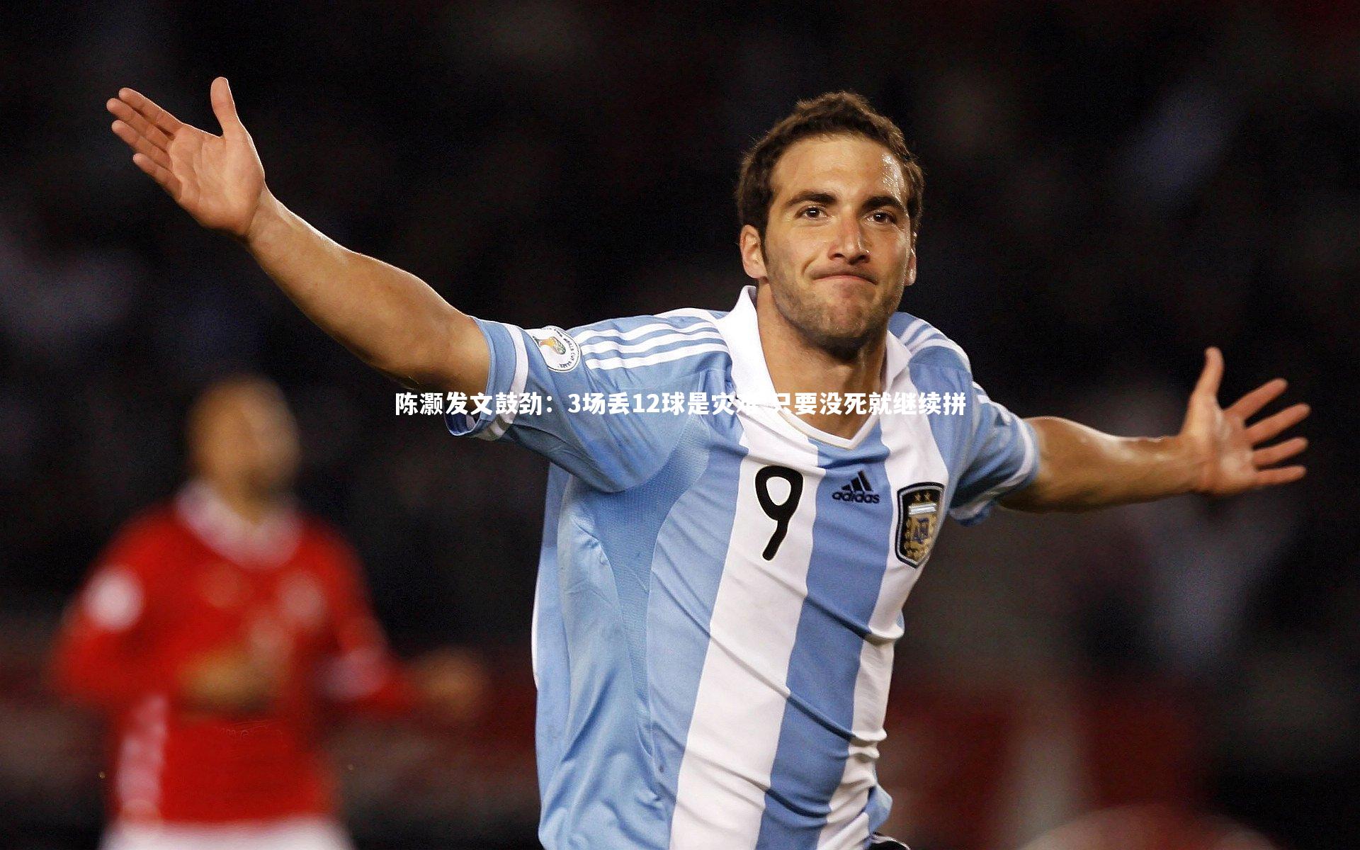 陈灏发文鼓劲：3场丢12球是灾难 只要没死就继续拼